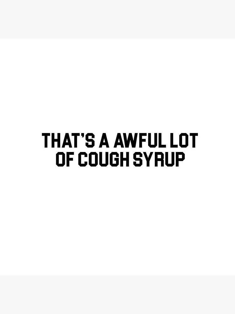 That's a Awful Lot of Cough Syrup